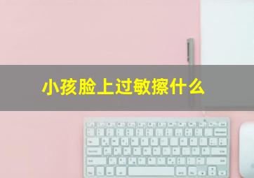 小孩脸上过敏擦什么