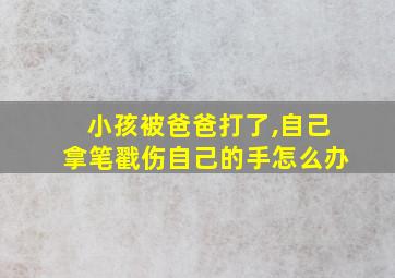 小孩被爸爸打了,自己拿笔戳伤自己的手怎么办