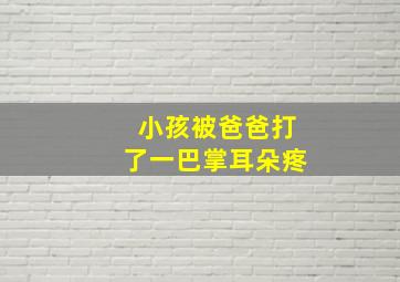 小孩被爸爸打了一巴掌耳朵疼