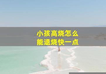 小孩高烧怎么能退烧快一点