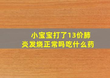 小宝宝打了13价肺炎发烧正常吗吃什么药