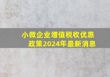 小微企业增值税收优惠政策2024年最新消息