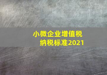 小微企业增值税纳税标准2021