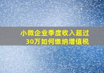 小微企业季度收入超过30万如何缴纳增值税