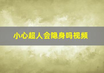 小心超人会隐身吗视频