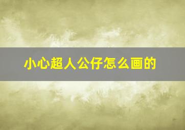 小心超人公仔怎么画的