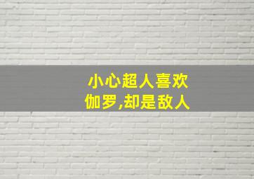 小心超人喜欢伽罗,却是敌人