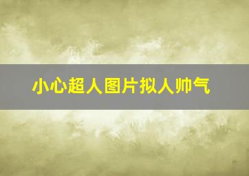 小心超人图片拟人帅气