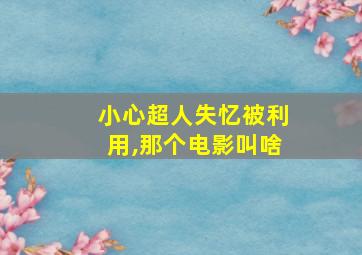 小心超人失忆被利用,那个电影叫啥