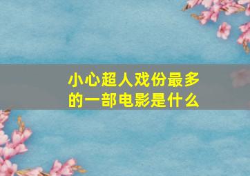 小心超人戏份最多的一部电影是什么