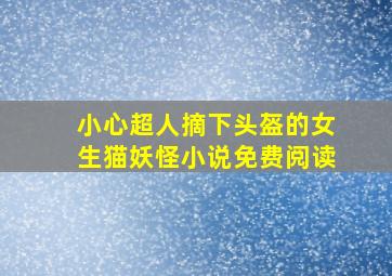 小心超人摘下头盔的女生猫妖怪小说免费阅读