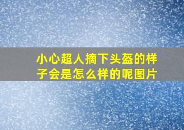 小心超人摘下头盔的样子会是怎么样的呢图片