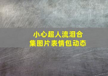 小心超人流泪合集图片表情包动态