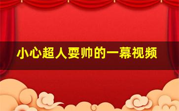 小心超人耍帅的一幕视频