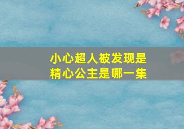 小心超人被发现是精心公主是哪一集