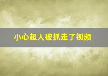 小心超人被抓走了视频