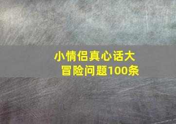 小情侣真心话大冒险问题100条