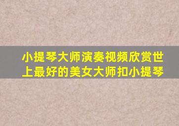 小提琴大师演奏视频欣赏世上最好的美女大师扣小提琴