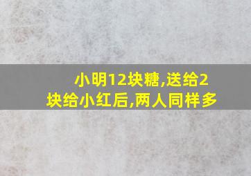 小明12块糖,送给2块给小红后,两人同样多