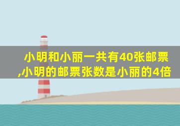 小明和小丽一共有40张邮票,小明的邮票张数是小丽的4倍