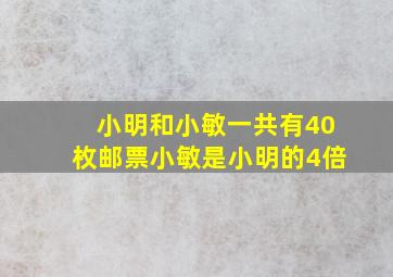 小明和小敏一共有40枚邮票小敏是小明的4倍