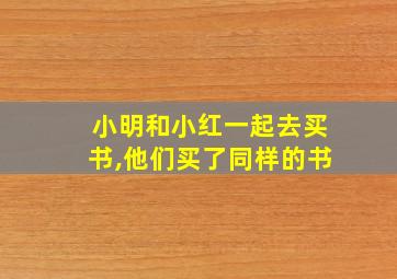 小明和小红一起去买书,他们买了同样的书