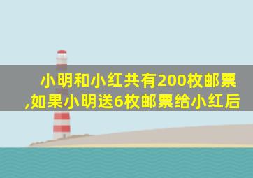 小明和小红共有200枚邮票,如果小明送6枚邮票给小红后