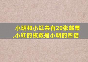 小明和小红共有20张邮票,小红的枚数是小明的四倍