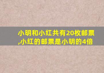 小明和小红共有20枚邮票,小红的邮票是小明的4倍