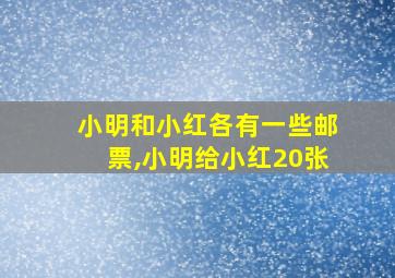 小明和小红各有一些邮票,小明给小红20张