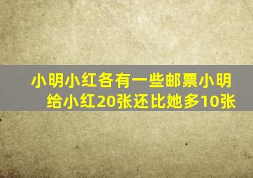 小明小红各有一些邮票小明给小红20张还比她多10张