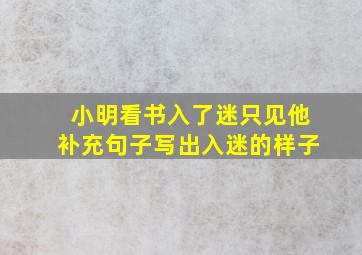 小明看书入了迷只见他补充句子写出入迷的样子