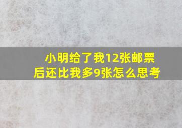 小明给了我12张邮票后还比我多9张怎么思考