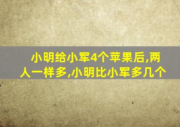 小明给小军4个苹果后,两人一样多,小明比小军多几个