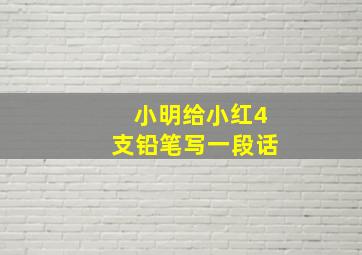 小明给小红4支铅笔写一段话