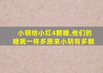 小明给小红4颗糖,他们的糖就一样多原来小明有多颗