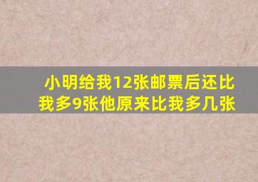 小明给我12张邮票后还比我多9张他原来比我多几张