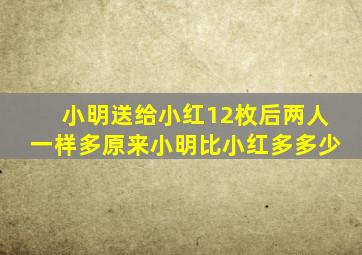 小明送给小红12枚后两人一样多原来小明比小红多多少