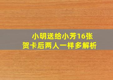 小明送给小芳16张贺卡后两人一样多解析