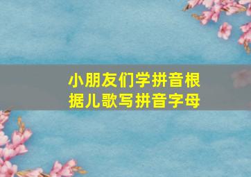 小朋友们学拼音根据儿歌写拼音字母