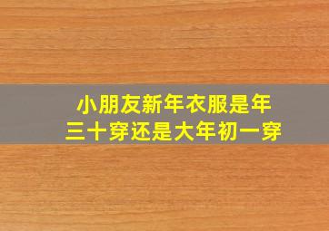 小朋友新年衣服是年三十穿还是大年初一穿