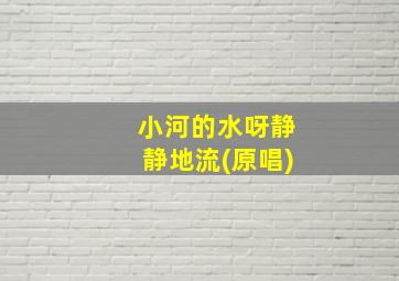 小河的水呀静静地流(原唱)