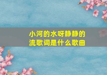 小河的水呀静静的流歌词是什么歌曲