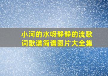 小河的水呀静静的流歌词歌谱简谱图片大全集