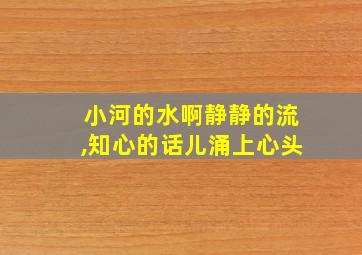 小河的水啊静静的流,知心的话儿涌上心头