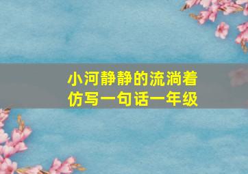 小河静静的流淌着仿写一句话一年级