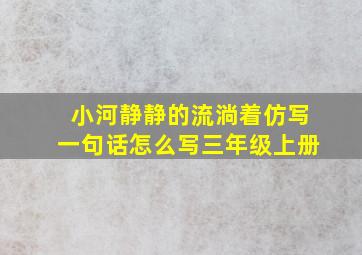 小河静静的流淌着仿写一句话怎么写三年级上册