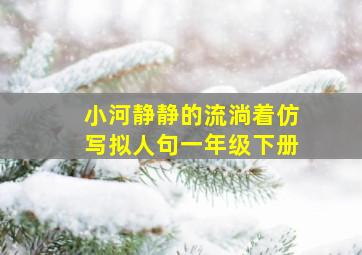 小河静静的流淌着仿写拟人句一年级下册