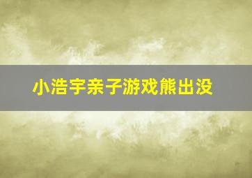 小浩宇亲子游戏熊出没