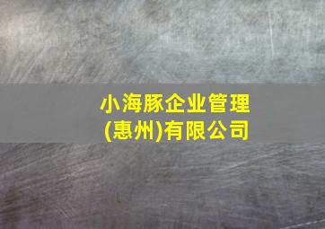 小海豚企业管理(惠州)有限公司